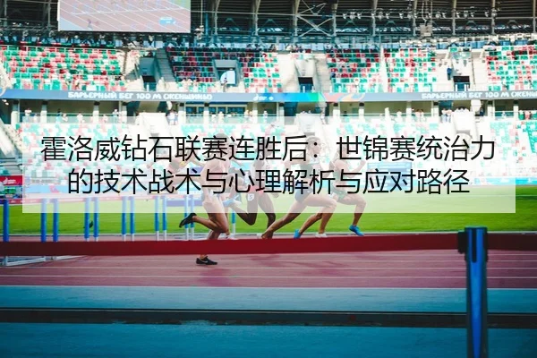 huo-luo-wei-zuan-shi-lian-sai-lian-sheng-hou-shi-jin-sai-tong-zhi-li-de-ji-shu-zhan-shu-yu-xin-li-jie-xi-yu-ying-dui-lu-2-359.jpg
