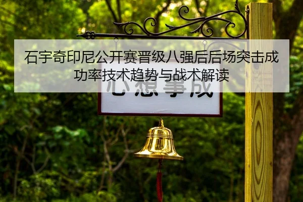 石宇奇印尼公开赛晋级八强后后场突击成功率技术趋势与战术解读